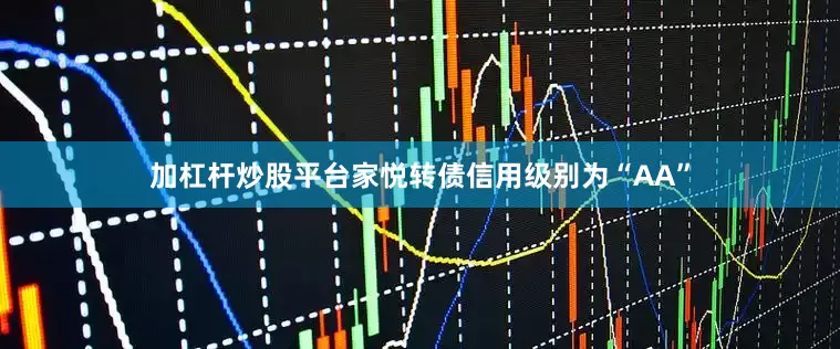 加杠杆炒股平台家悦转债信用级别为“AA”