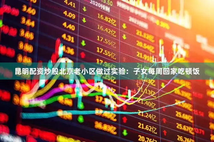 昆明配资炒股北京老小区做过实验：子女每周回家吃顿饭